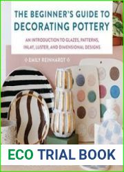 The Beginner|s Guide to Decorating Pottery An Introduction to Glazes, Patterns, Inlay, Luster, and Dimensional Designs