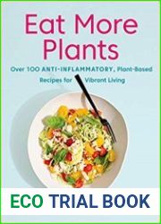 Eat More Plants Over 100 Anti-Inflammatory, Plant-Based Recipes for Vibrant Living