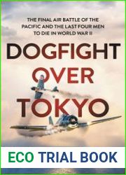 Dogfight over Tokyo The Final Air Battle of the Pacific and the Last Four Men to Die in World War II