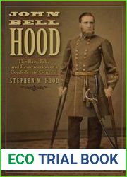 John Bell Hood The Rise, Fall, and Resurrection of a Confederate General