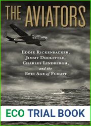 The Aviators Eddie Rickenbacker, Jimmy Doolittle, Charles Lindbergh, and the Epic Age of Flight