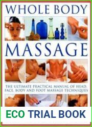 Whole Body Massage The Ultimate Practical Manual of Head, Face, Body and Foot Massage Techniques