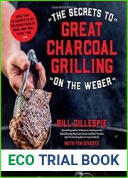 The Secrets to Great Charcoal Grilling on the Weber More Than 60 Recipes to Get Delicious Results From Your Grill Every Time