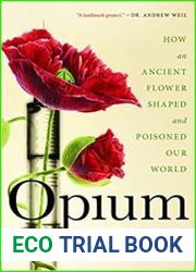 Opium How an Ancient Flower Shaped and Poisoned Our World