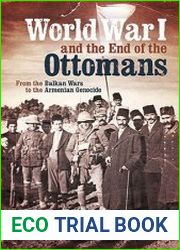 World War I and the End of the Ottomans From the Balkan Wars to the Armenian Genocide