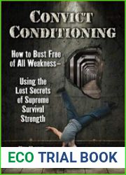 Convict Conditioning How to Bust Free of All Weakness-Using the Lost Secrets of Supreme Survival Strength