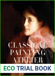 Classical Painting Atelier A Contemporary Guide to Traditional Studio Practice