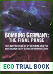 Bombing Germany The Final Phase The Destruction of Pforzheim and the Closing Months of Bomber Command|s War