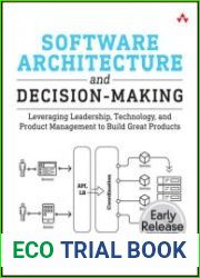 Software Architecture and Decision-Making Leveraging Leadership, Technology, and Product Management to Build Great Products (Early Release)