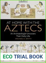 At Home with the Aztecs An Archaeologist Uncovers Their Daily Life