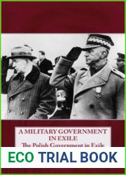 A Military Government in Exile The Polish Government in Exile 1939-1945, A Study of Discontent