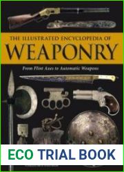 The Illustrated Encyclopedia of Weaponry From Flint Axes to Automatic Weapons