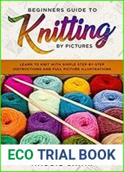 Beginners Guide To Knitting by Pictures Learn to Knit with Simple Step-By-Step Instructions and Full Picture Illustrations