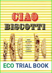 Ciao Biscotti Sweet and Savory Recipes for Celebrating Italy|s Favorite Cookie