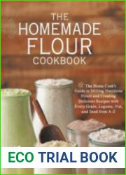 The Homemade Flour Cookbook The Home Cook|s Guide to Milling Nutritious Flours and Creating Delicious Recipes with Every Grain, Legume, Nut, and Seed from A-Z