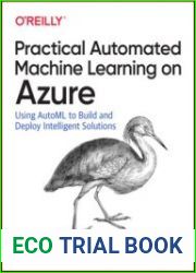 Practical Automated Machine Learning on Azure Using AutoML to Build and Deploy Intelligent Solutions (Early Release)