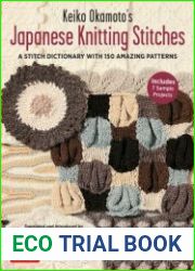 Keiko Okamoto|s Japanese Knitting Stitches A Stitch Dictionary of 150 Amazing Patterns with 7 Sample Projects