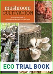 Mushroom Cultivation An Illustrated Guide to Growing Your Own Mushrooms at Home, 3d edition
