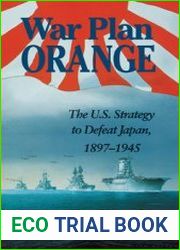 War Plan Orange The U.S. Strategy to Defeat Japan, 1897-1945