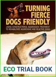 Turning Fierce Dogs Friendly Using Constructional Aggression Treatment to Rehabilitate Aggressive and Reactive Dogs