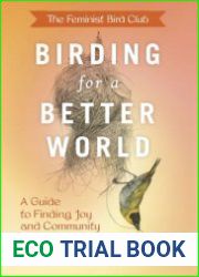 The Feminist Bird Club|s Birding for a Better World A Guide to Finding Joy and Community in Nature