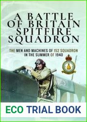 A Battle of Britain Spitfire Squadron The Men and Machines of 152 Squadron in the Summer of 1940