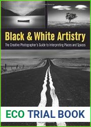 Black & White Artistry The Creative Photographer|s Guide to Interpreting Places and Spaces