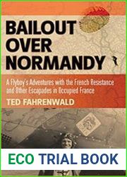 Bailout Over Normandy A Flyboy|s Adventures with the French Resistance and Other Escapades in Occupied France