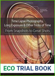 Time Lapse Photography, Long Exposure & Other Tricks of Time From Snapshots to Great Shots