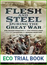 Flesh and Steel During the Great War The Transformation of the French Army and the Invention of Modern Warfare