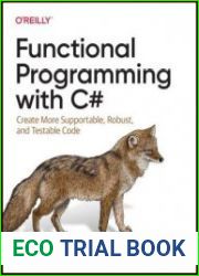 Functional Programming with C# Create More Supportable, Robust, and Testable Code (Final)