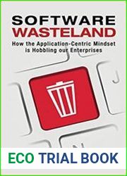 Software Wasteland How the Application-Centric Mindset is Hobbling our Enterprises