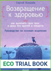 Возвращение к здоровью или как вылечить свое тело и душу без врачей и лекарств. Руководство по основам исцеления