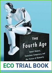 The Fourth Age Smart Robots, Conscious Computers, and the Future of Humanity