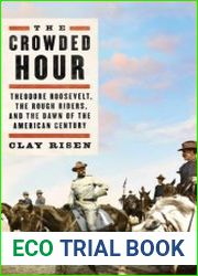 The Crowded Hour Theodore Roosevelt, the Rough Riders, and the Dawn of the American Century