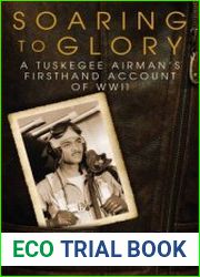 Soaring to Glory A Tuskegee Airman|s Firsthand Account of World War II