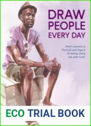 Draw People Every Day Short Lessons in Portrait and Figure Drawing Using Ink and Color
