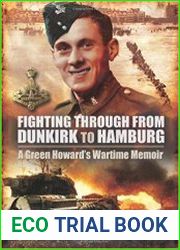 Fighting Through From Dunkirk to Hamburg- A Green Howards Wartime Memoir