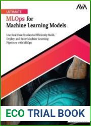 Ultimate MLOps for Machine Learning Models Use Real Case Studies to Efficiently Build, Deploy, and Scale Machine Learning Pipelines with MLOps