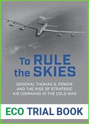 To Rule the Skies General Thomas S. Power and the Rise of Strategic Air Command in the Cold War