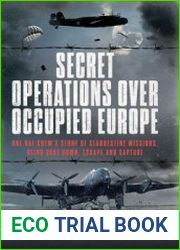Secret Operations Over Occupied Europe One RAF Crew’s Story of Clandestine Missions, Being Shot Down, Escape and Capture