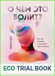 О чем это болит? Как мы создаем и исцеляем свои болезни