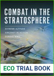 Combat in the Stratosphere Extreme Altitude Aircraft in Action During WW2