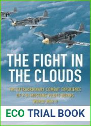 The Fight in the Clouds The Extraordinary Combat Experience of P-51 Mustang Pilots During World War II