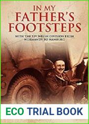 In My Father|s Footsteps With the 53rd Welsh Division from Normandy to Hamburg