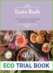 Taste Buds A Field Guide to Cooking and Baking with Flowers