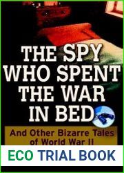 The Spy Who Spent the War in Bed And Other Bizarre Tales from World War II
