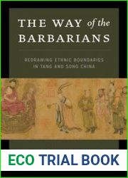 The Way of the Barbarians Redrawing Ethnic Boundaries in Tang and Song China