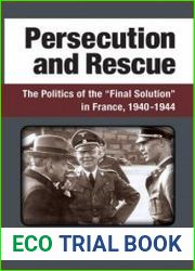 Persecution and Rescue The Politics of the “Final Solution” in France, 1940-1944