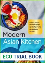 Modern Asian Kitchen Essential and Easy Recipes for Ramen, Dumplings, Dim Sum, Stir-Fries, Rice Bowls, Pho, Bibimbaps, and More